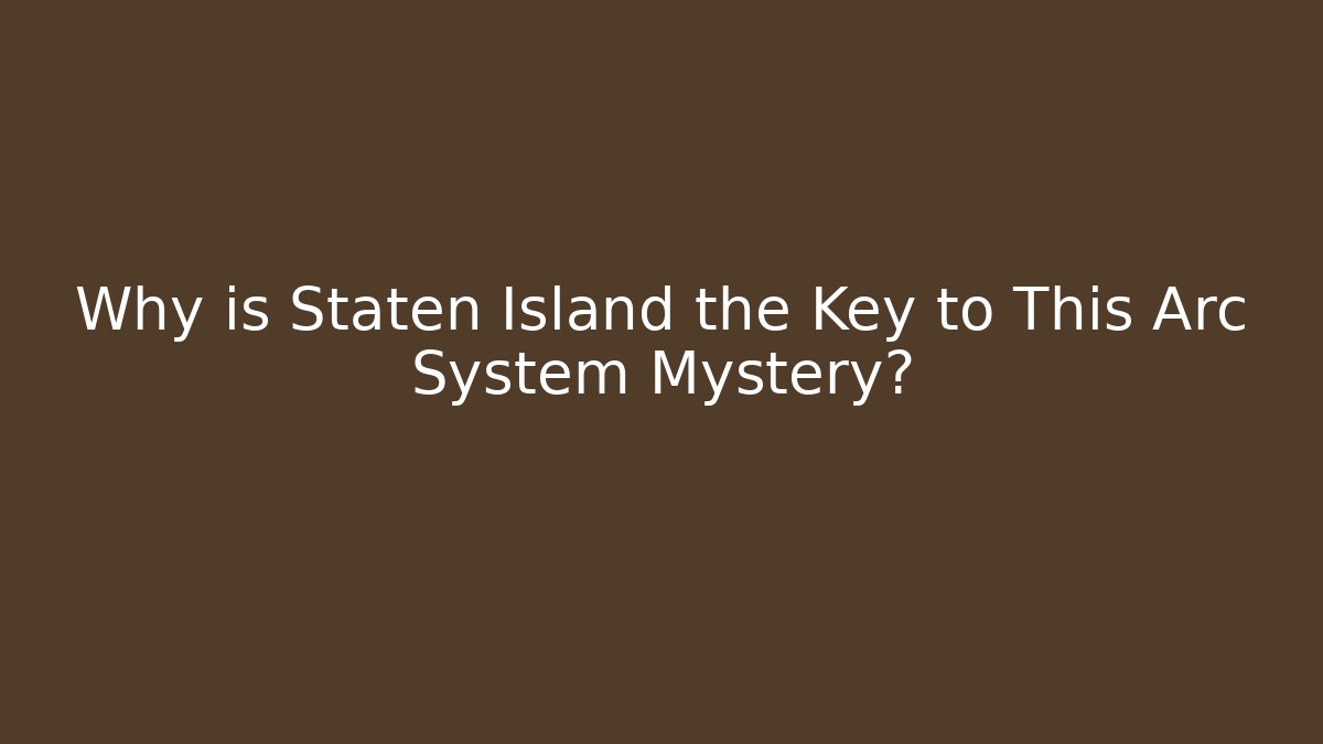 Why is Staten Island the Key to This Arc System Mystery?