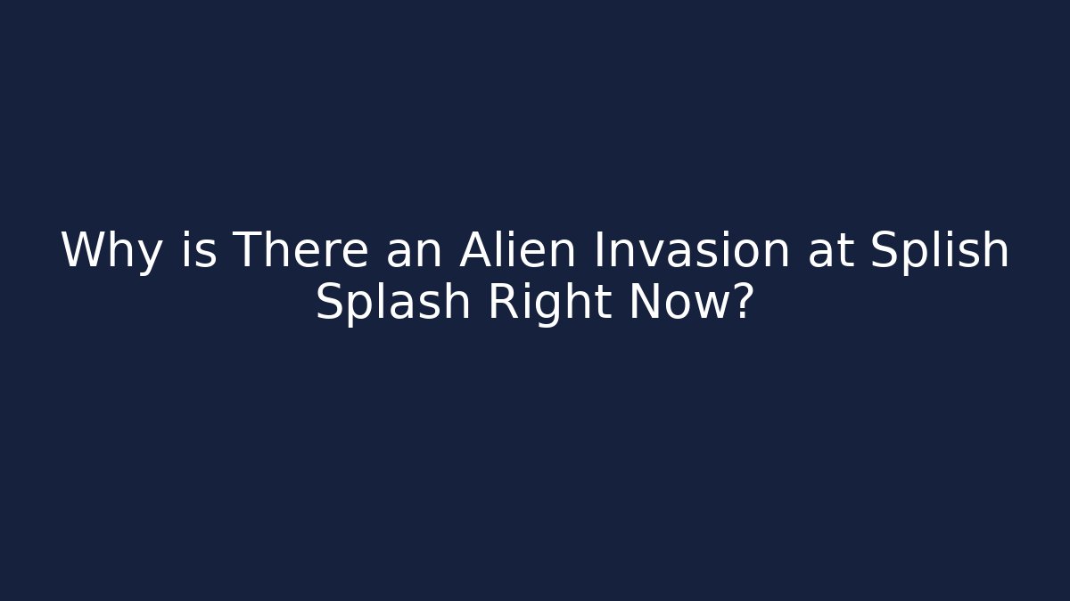 Why is There an Alien Invasion at Splish Splash Right Now?