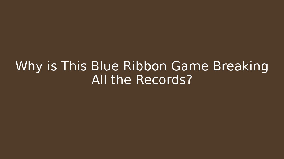 Why is This Blue Ribbon Game Breaking All the Records?