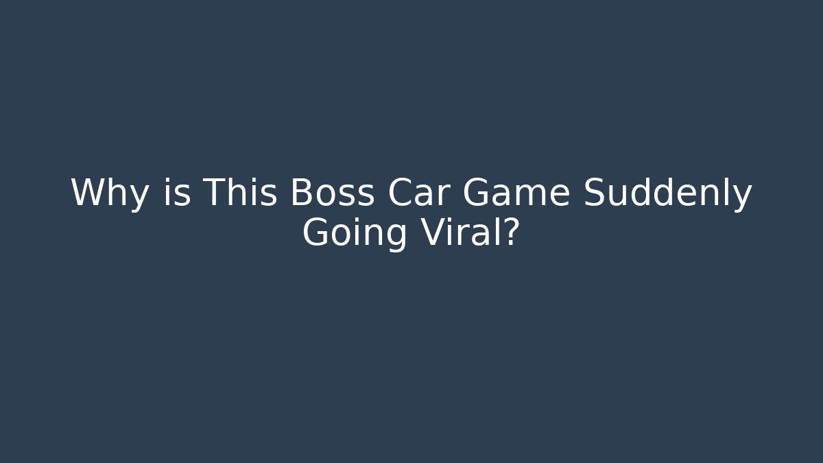 Why is This Boss Car Game Suddenly Going Viral?