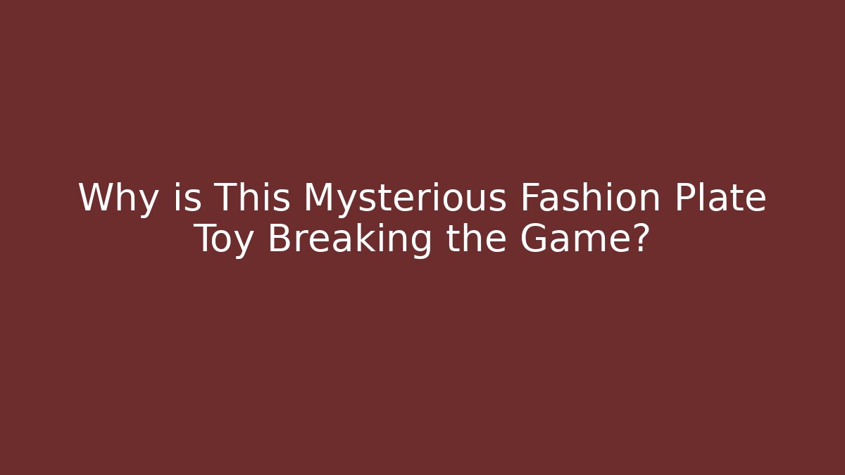 Why is This Mysterious Fashion Plate Toy Breaking the Game?