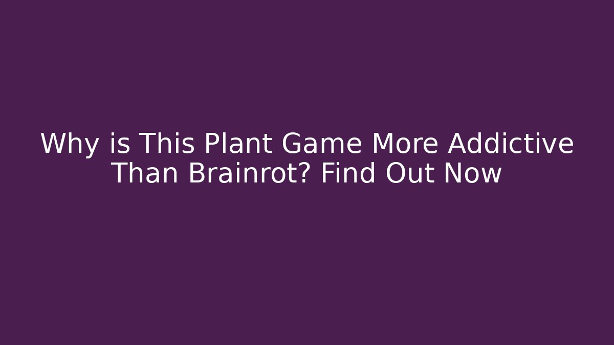 Why is This Plant Game More Addictive Than Brainrot? Find Out Now