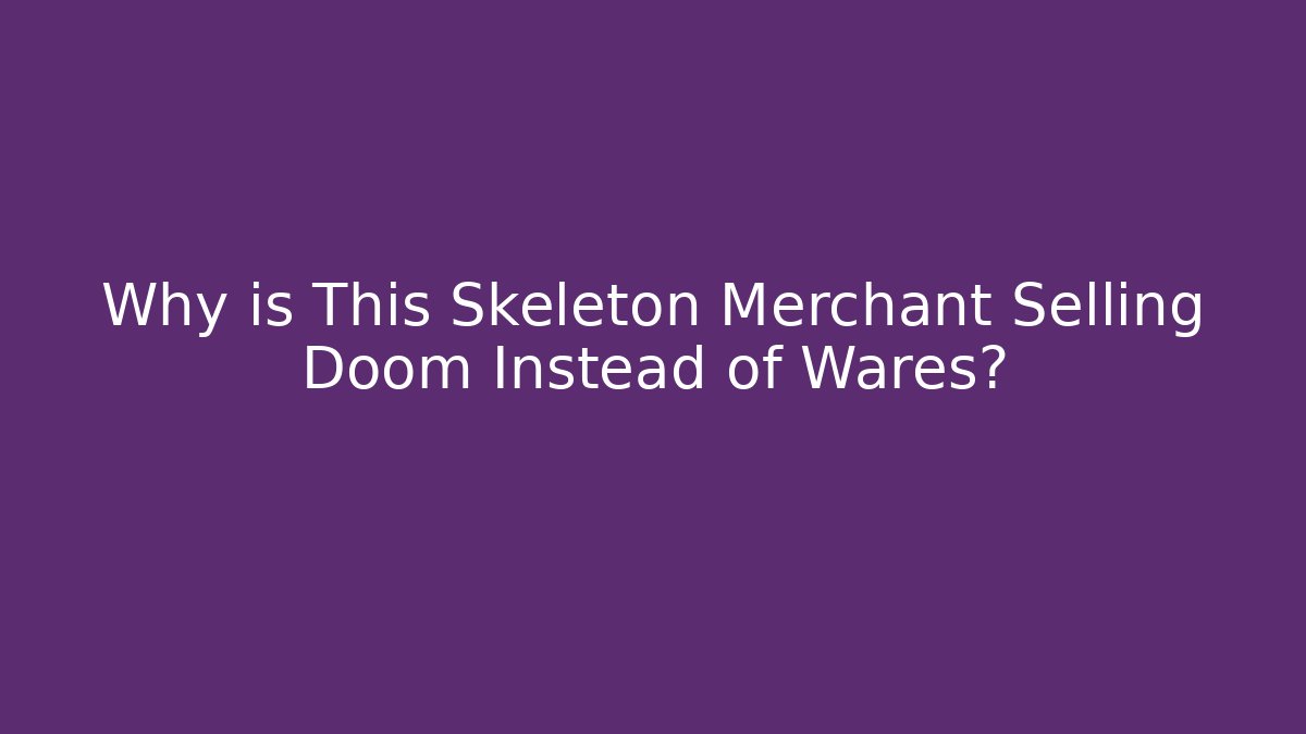 Why is This Skeleton Merchant Selling Doom Instead of Wares?