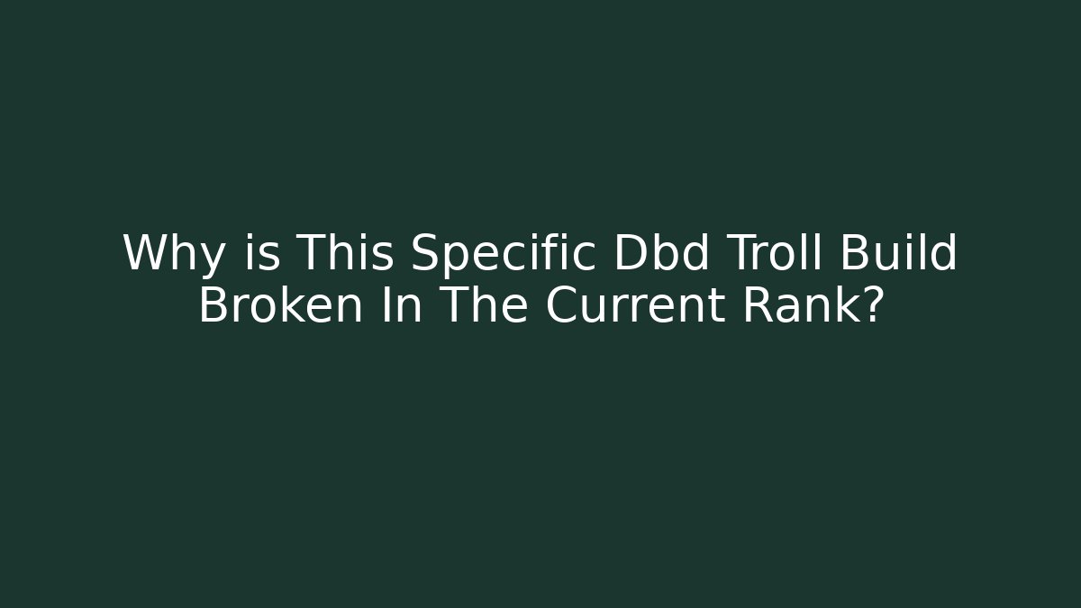 Why is This Specific Dbd Troll Build Broken In The Current Rank?