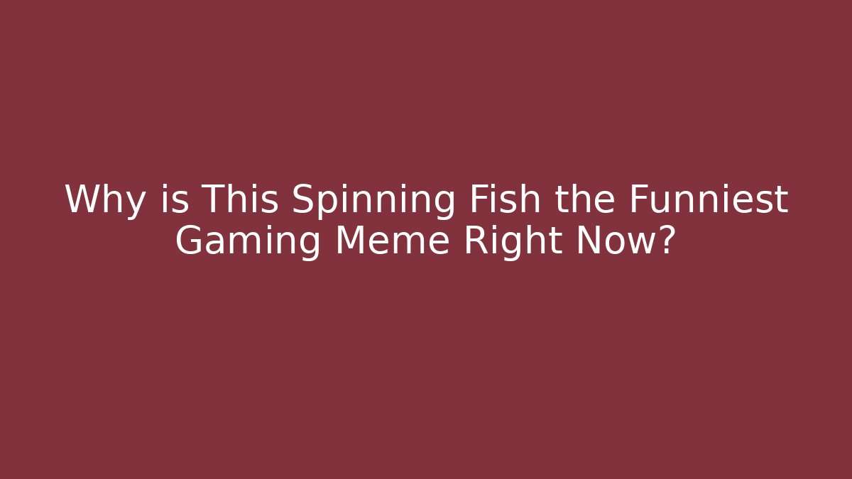 Why is This Spinning Fish the Funniest Gaming Meme Right Now?