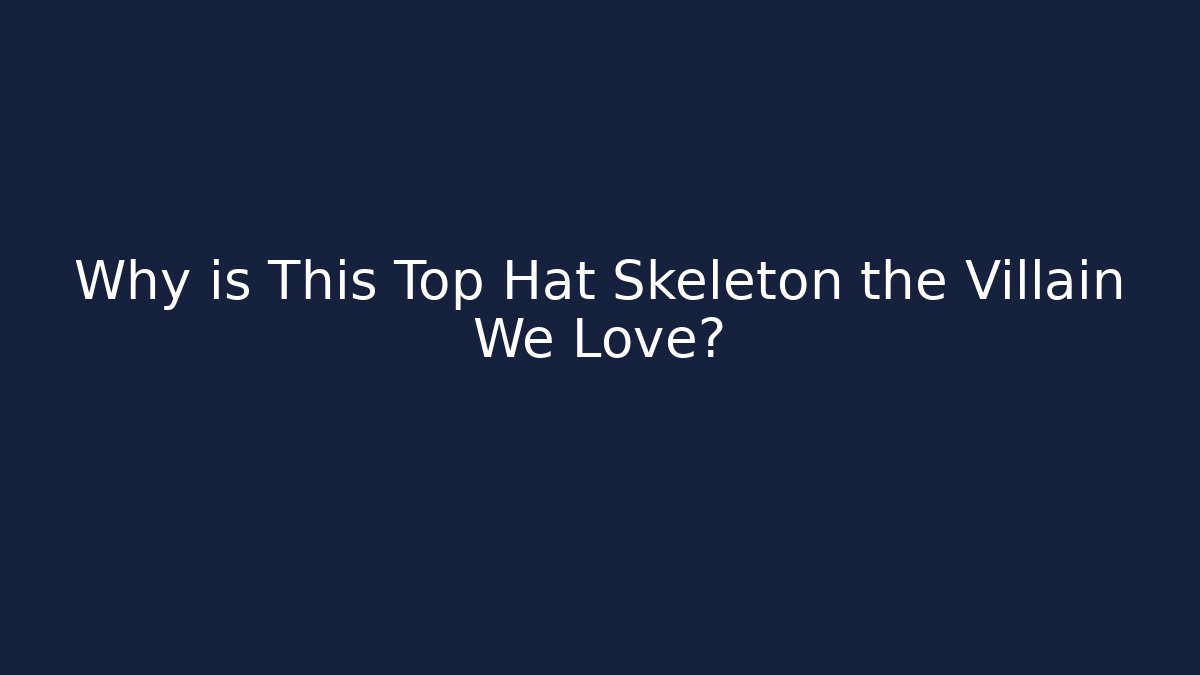 Why is This Top Hat Skeleton the Villain We Love?