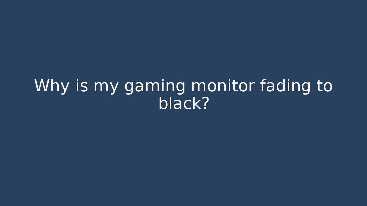 Why is my gaming monitor fading to black?