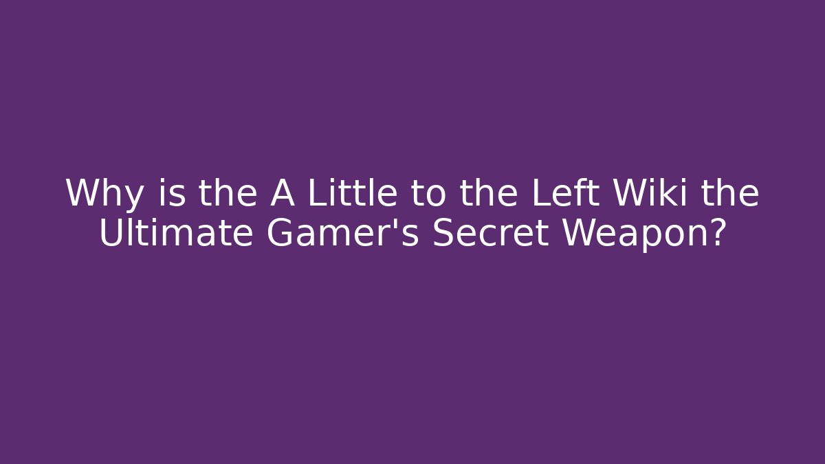 Why is the A Little to the Left Wiki the Ultimate Gamer’s Secret Weapon?