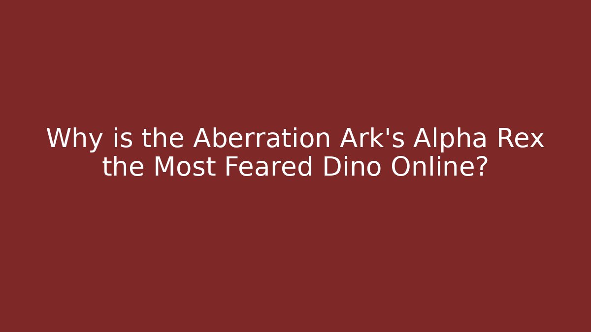 Why is the Aberration Ark's Alpha Rex the Most Feared Dino Online?