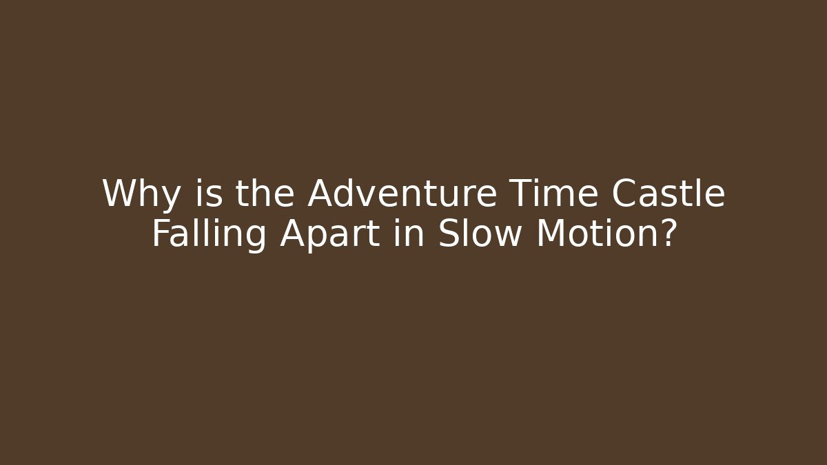 Why is the Adventure Time Castle Falling Apart in Slow Motion?