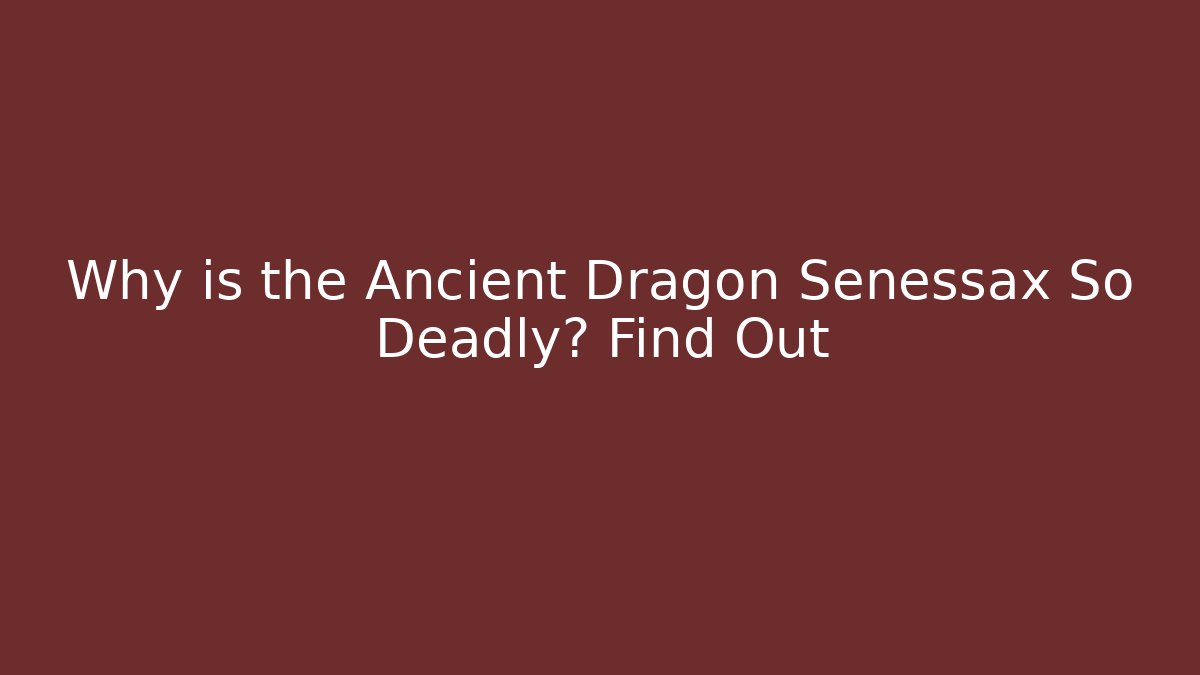 Why is the Ancient Dragon Senessax So Deadly? Find Out