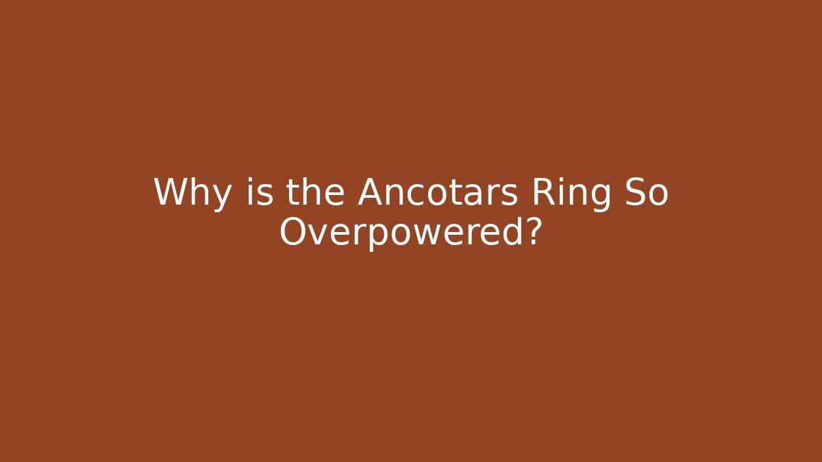 Why is the Ancotars Ring So Overpowered?
