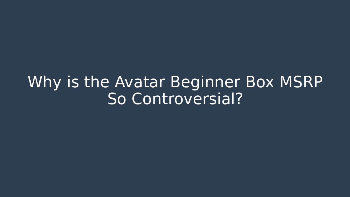 Why is the Avatar Beginner Box MSRP So Controversial?