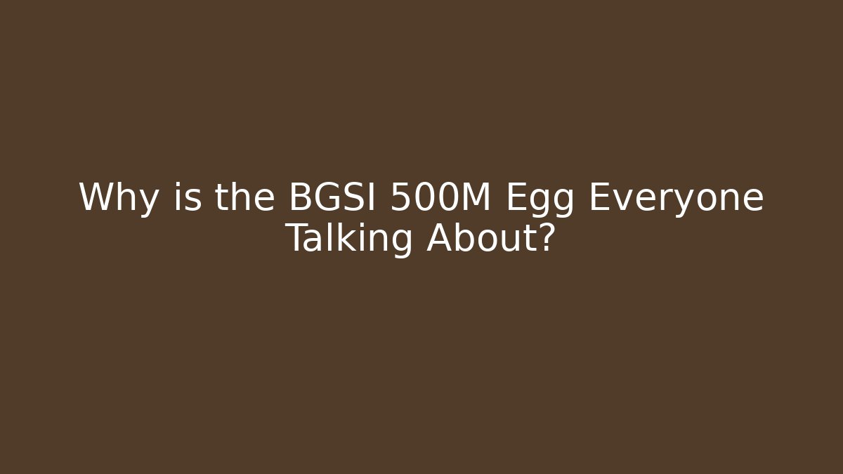 Why is the BGSI 500M Egg Everyone Talking About?