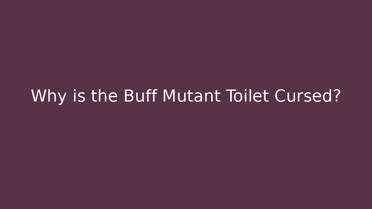 Why is the Buff Mutant Toilet Cursed?