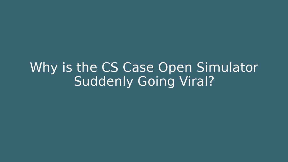 Why is the CS Case Open Simulator Suddenly Going Viral? - Boomer Naturals