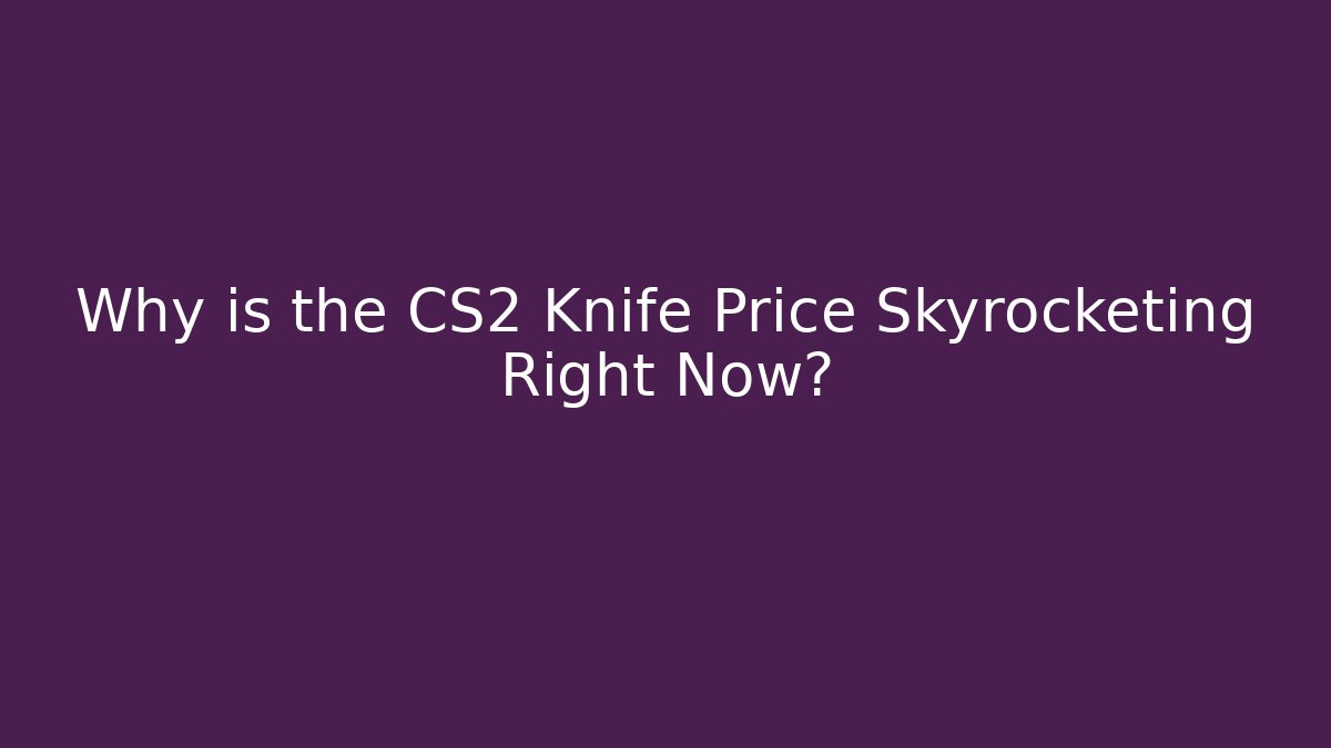 Why is the CS2 Knife Price Skyrocketing Right Now?