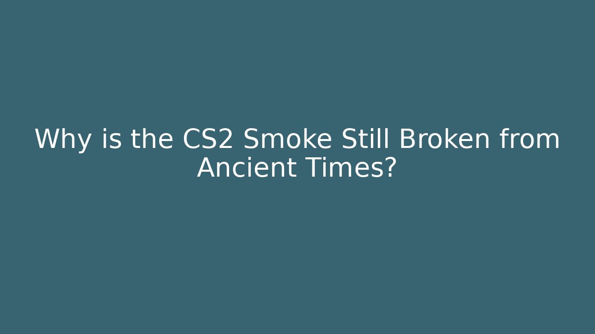 Why is the CS2 Smoke Still Broken from Ancient Times?