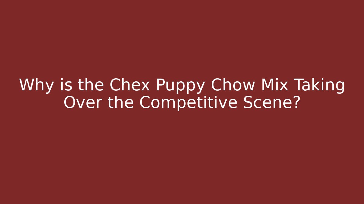 Why is the Chex Puppy Chow Mix Taking Over the Competitive Scene?