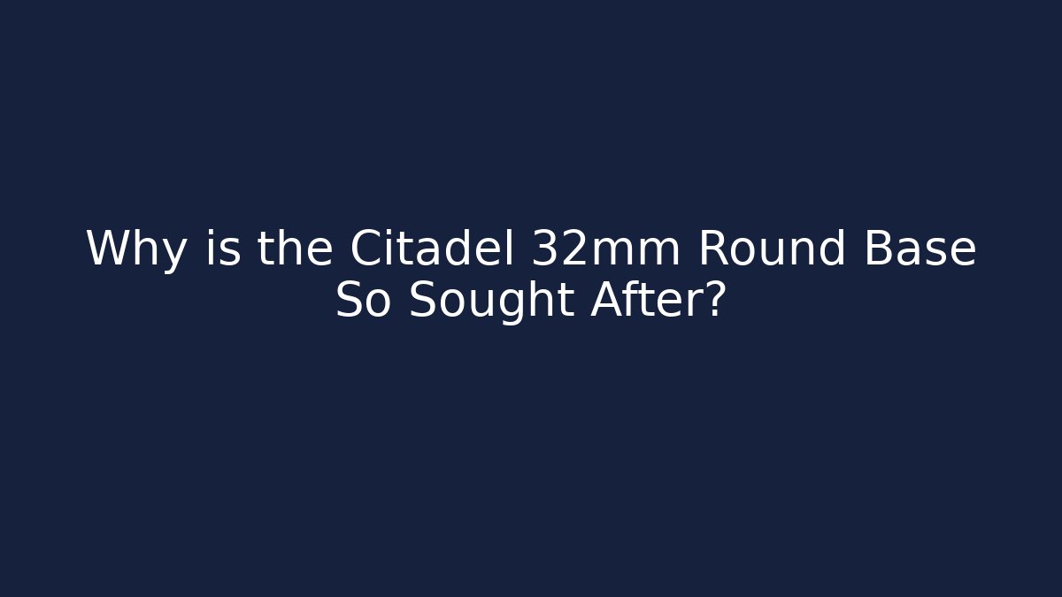Why is the Citadel 32mm Round Base So Sought After?