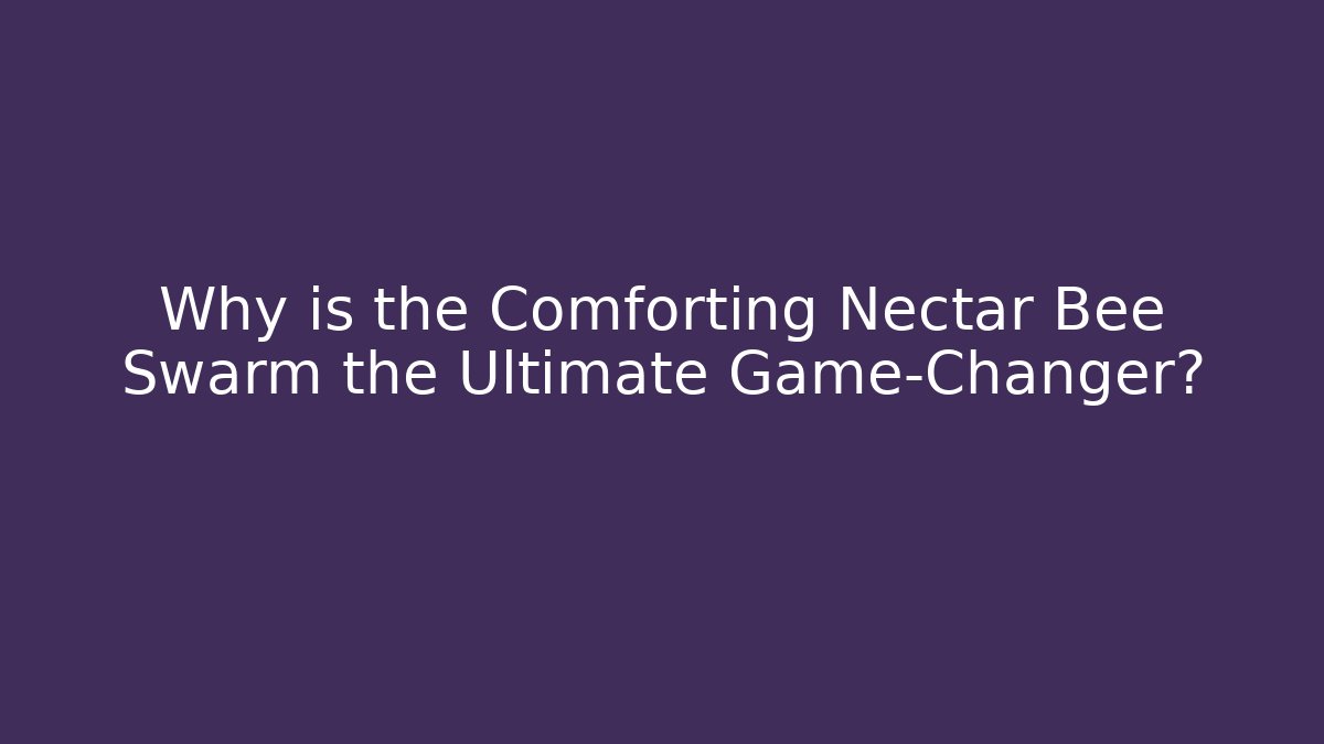 Why is the Comforting Nectar Bee Swarm the Ultimate Game-Changer?