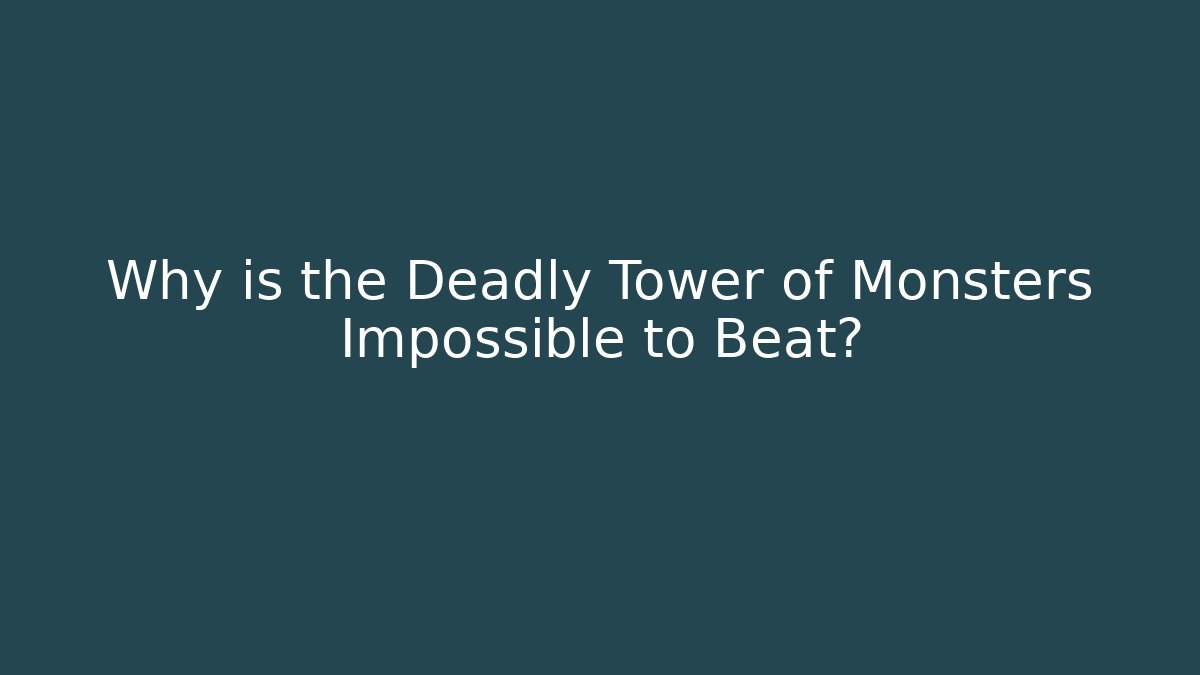 Why is the Deadly Tower of Monsters Impossible to Beat?