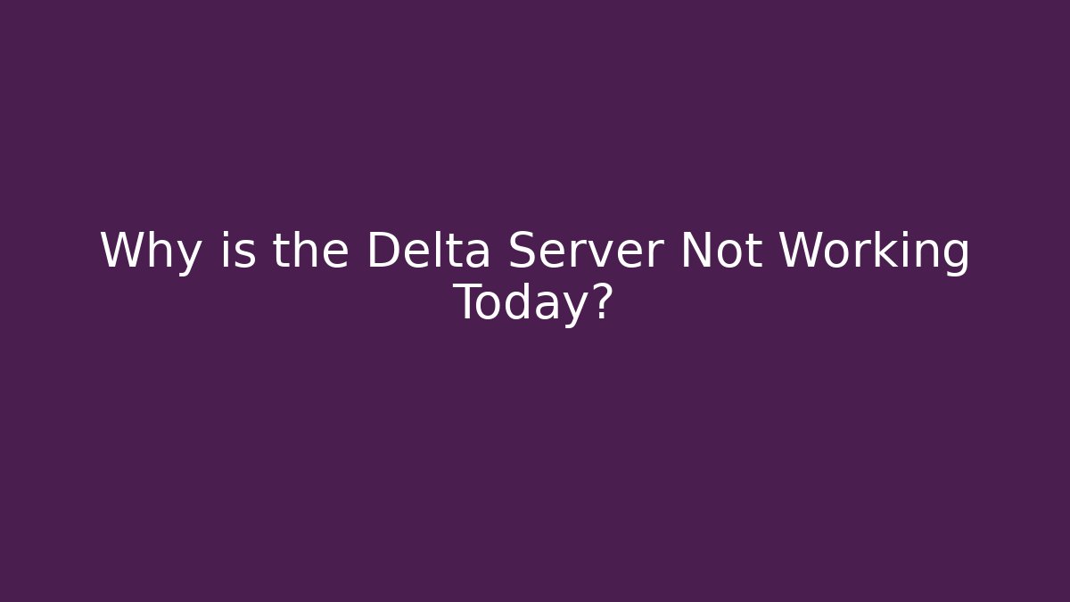 Why is the Delta Server Not Working Today?