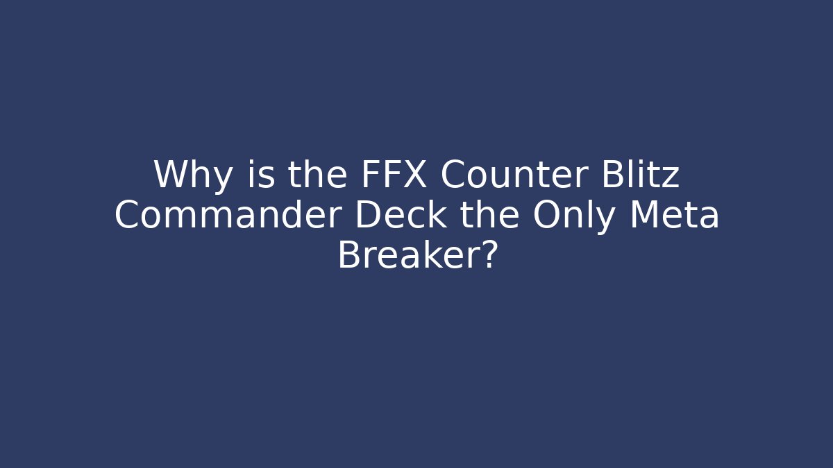 Why is the FFX Counter Blitz Commander Deck the Only Meta Breaker?