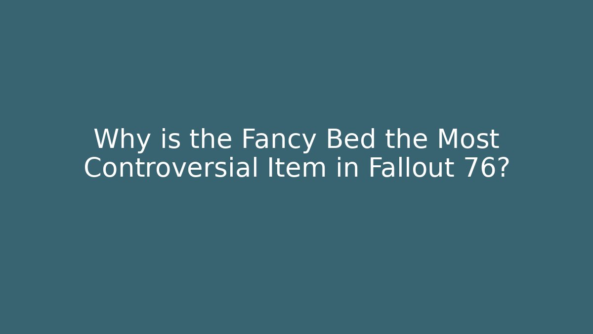 Why is the Fancy Bed the Most Controversial Item in Fallout 76?