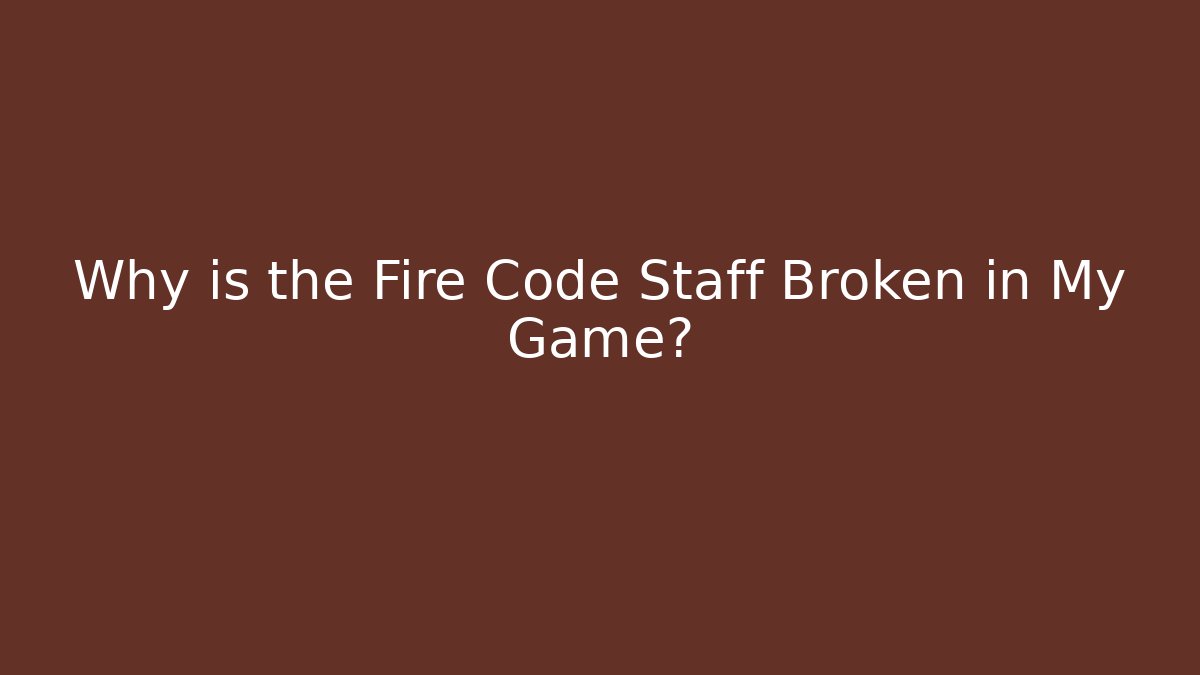 Why is the Fire Code Staff Broken in My Game?