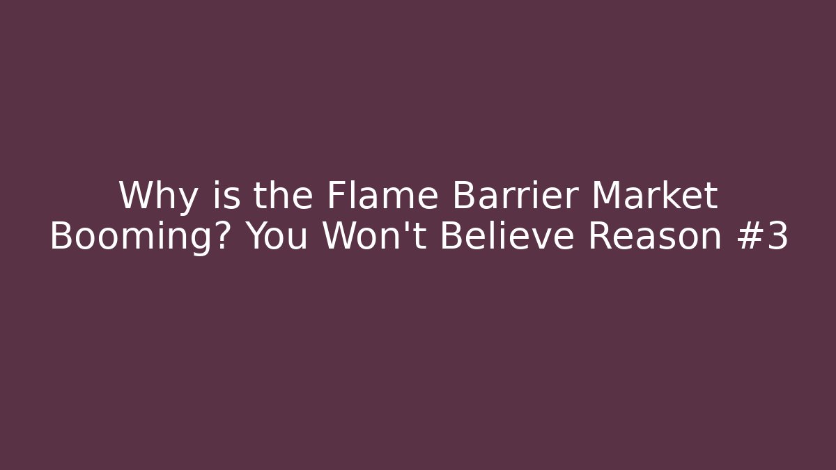 Why is the Flame Barrier Market Booming? You Won't Believe Reason #3