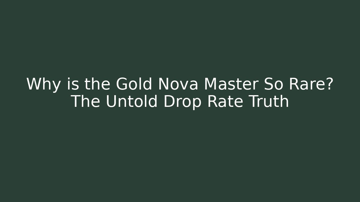 Why is the Gold Nova Master So Rare? The Untold Drop Rate Truth