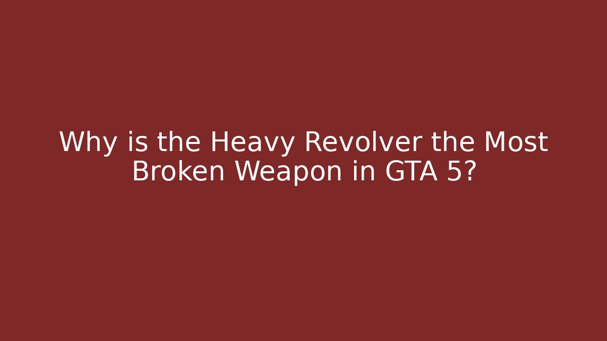 Why is the Heavy Revolver the Most Broken Weapon in GTA 5?