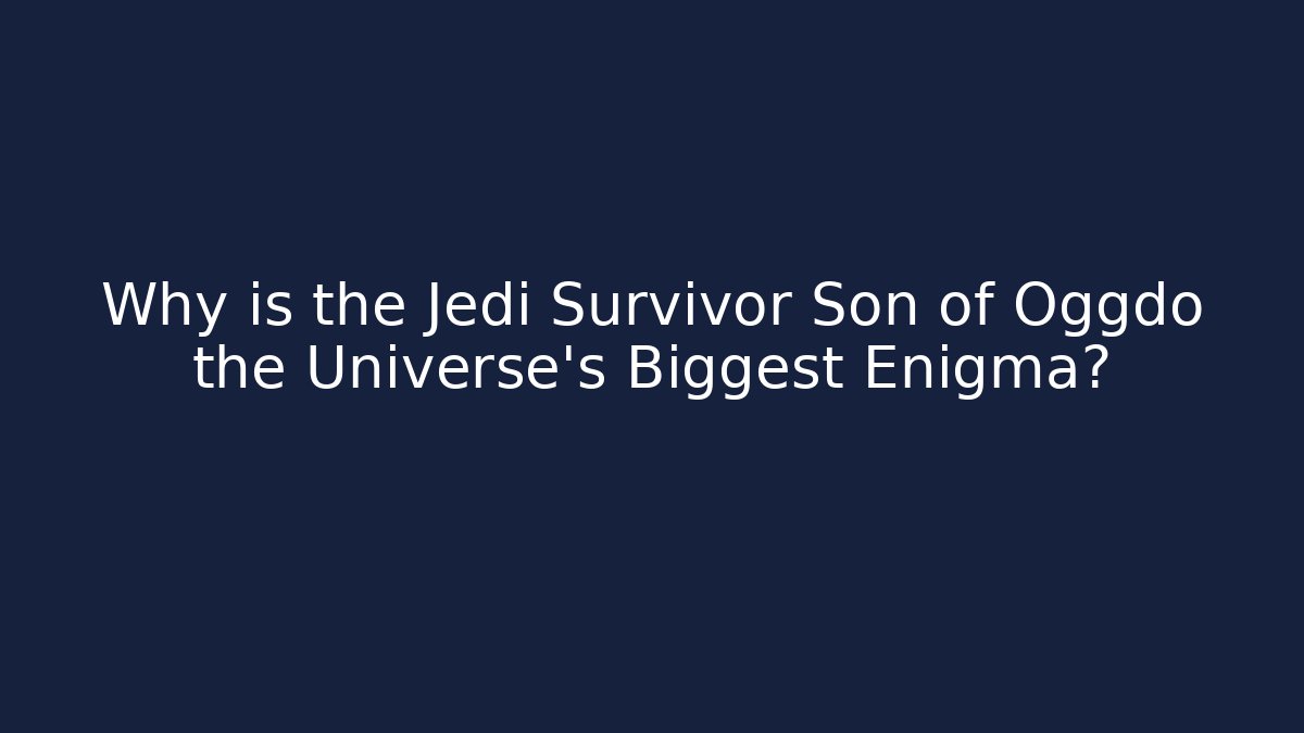 Why is the Jedi Survivor Son of Oggdo the Universe's Biggest Enigma?