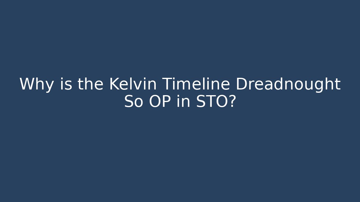 Why is the Kelvin Timeline Dreadnought So OP in STO?