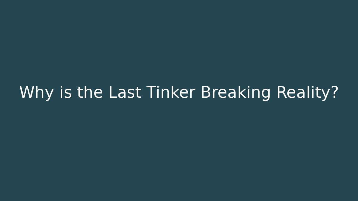 Why is the Last Tinker Breaking Reality?