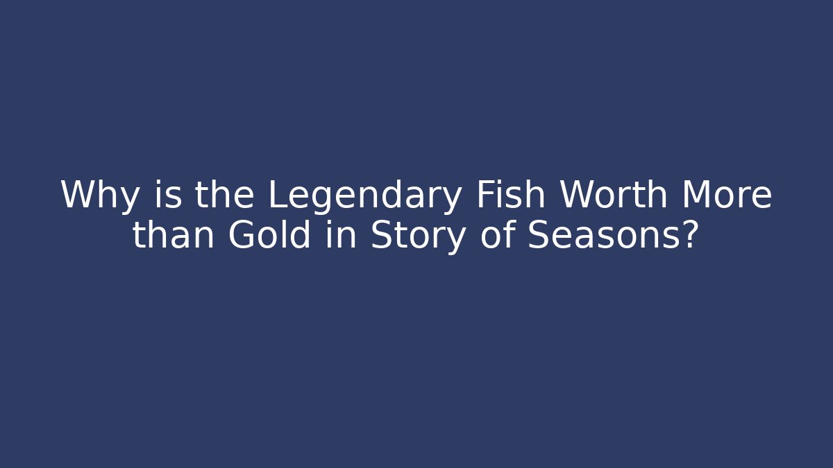 Why is the Legendary Fish Worth More than Gold in Story of Seasons? - Boomer Naturals