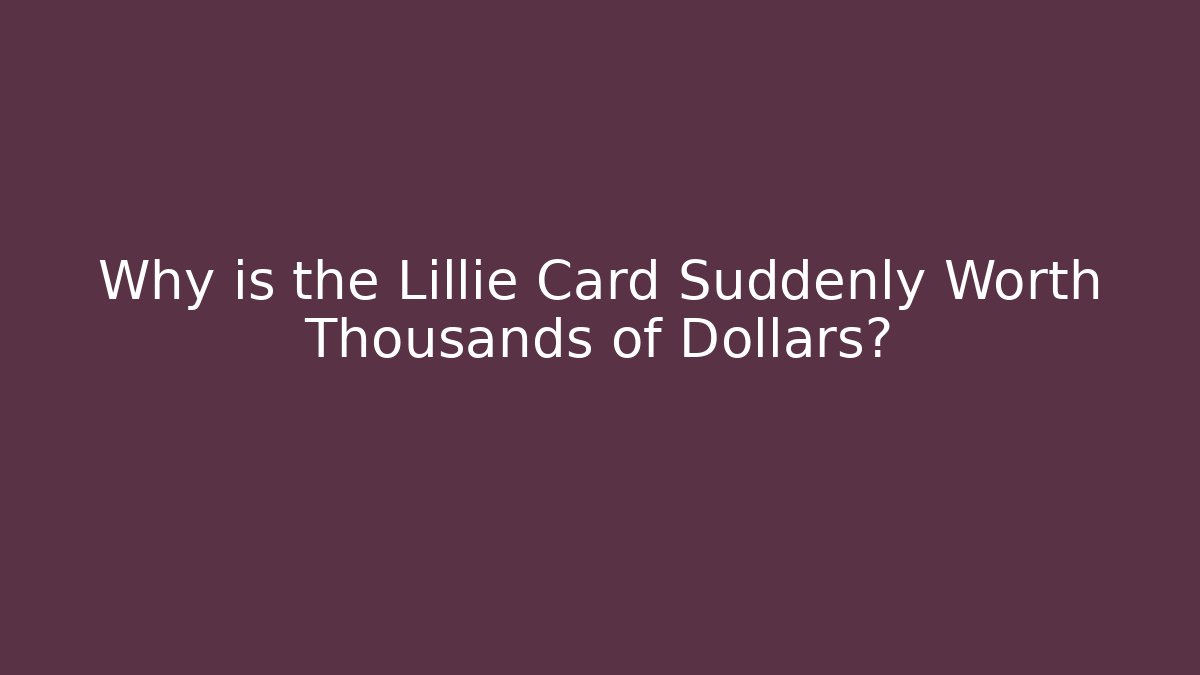 Why is the Lillie Card Suddenly Worth Thousands of Dollars?