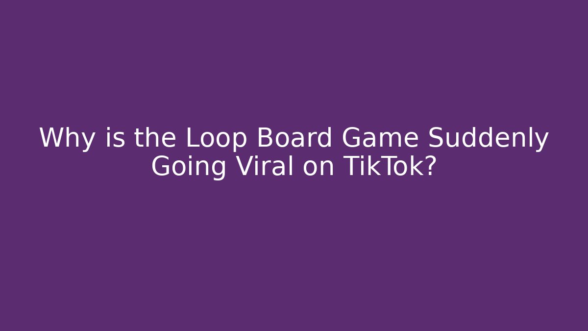 Why is the Loop Board Game Suddenly Going Viral on TikTok?