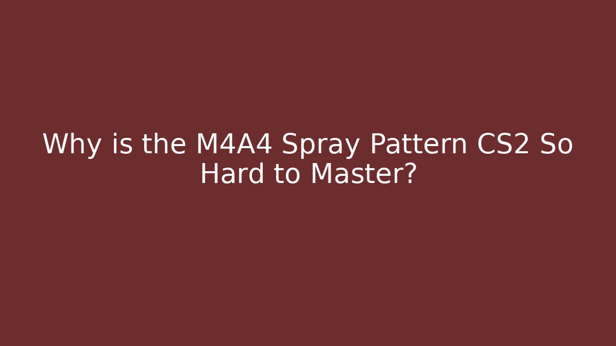 Why is the M4A4 Spray Pattern CS2 So Hard to Master?