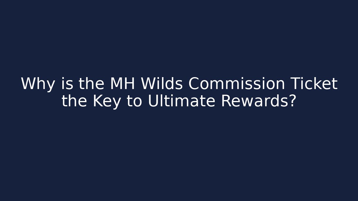 Why is the MH Wilds Commission Ticket the Key to Ultimate Rewards?