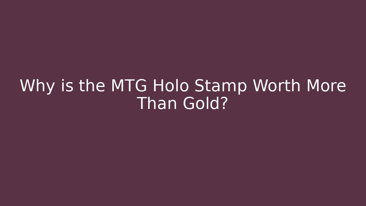 Why is the MTG Holo Stamp Worth More Than Gold?