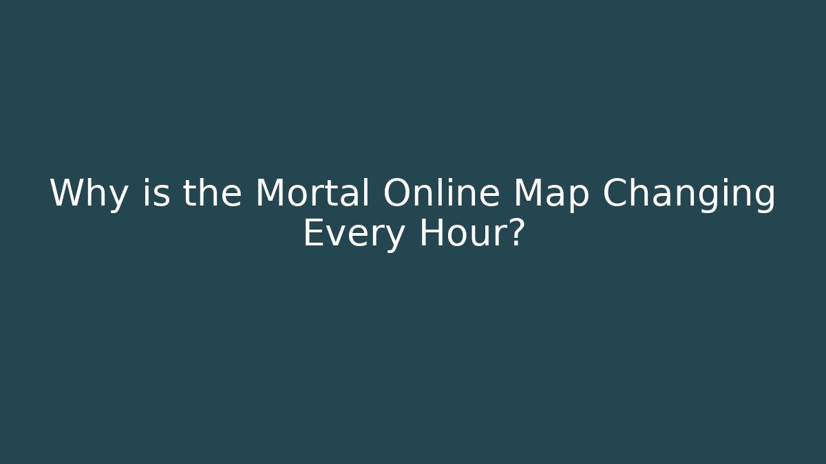 Why is the Mortal Online Map Changing Every Hour?