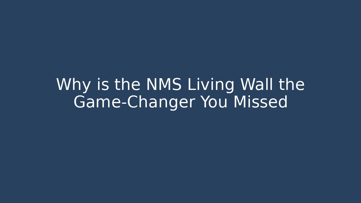 Why is the NMS Living Wall the Game-Changer You Missed