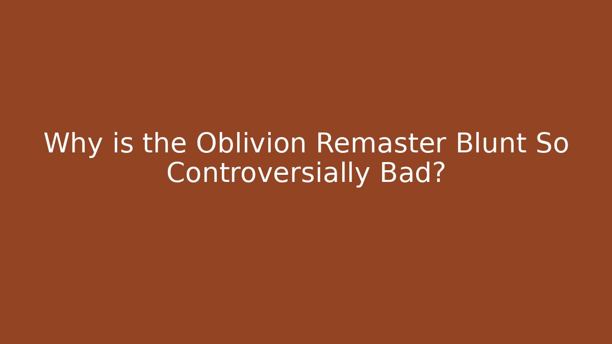 Why is the Oblivion Remaster Blunt So Controversially Bad?