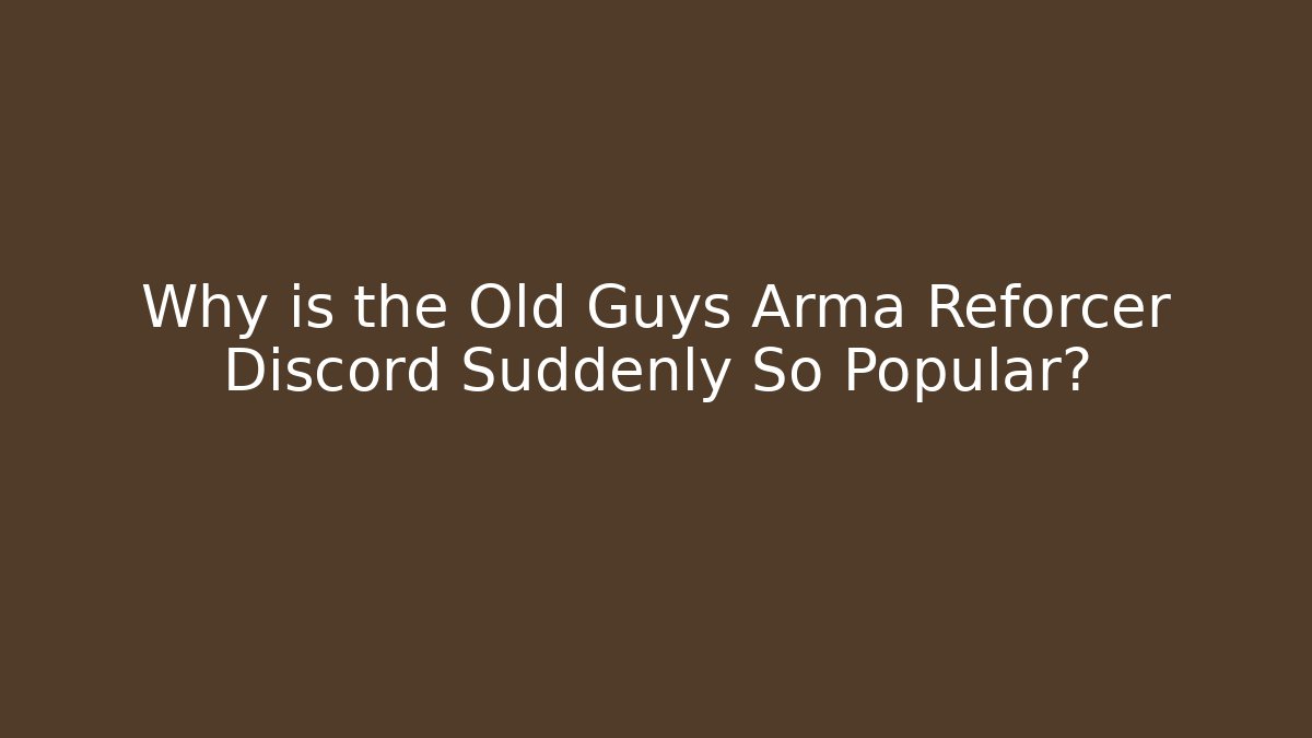 Why is the Old Guys Arma Reforcer Discord Suddenly So Popular?