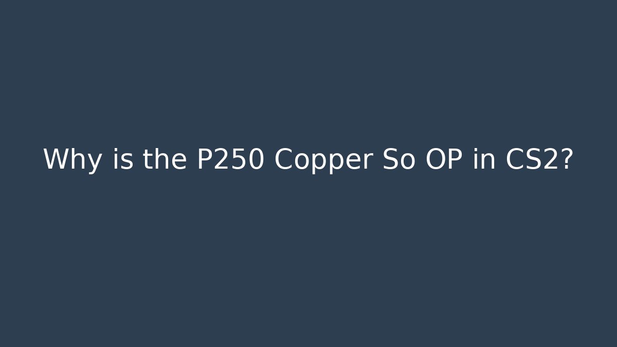 Why is the P250 Copper So OP in CS2?