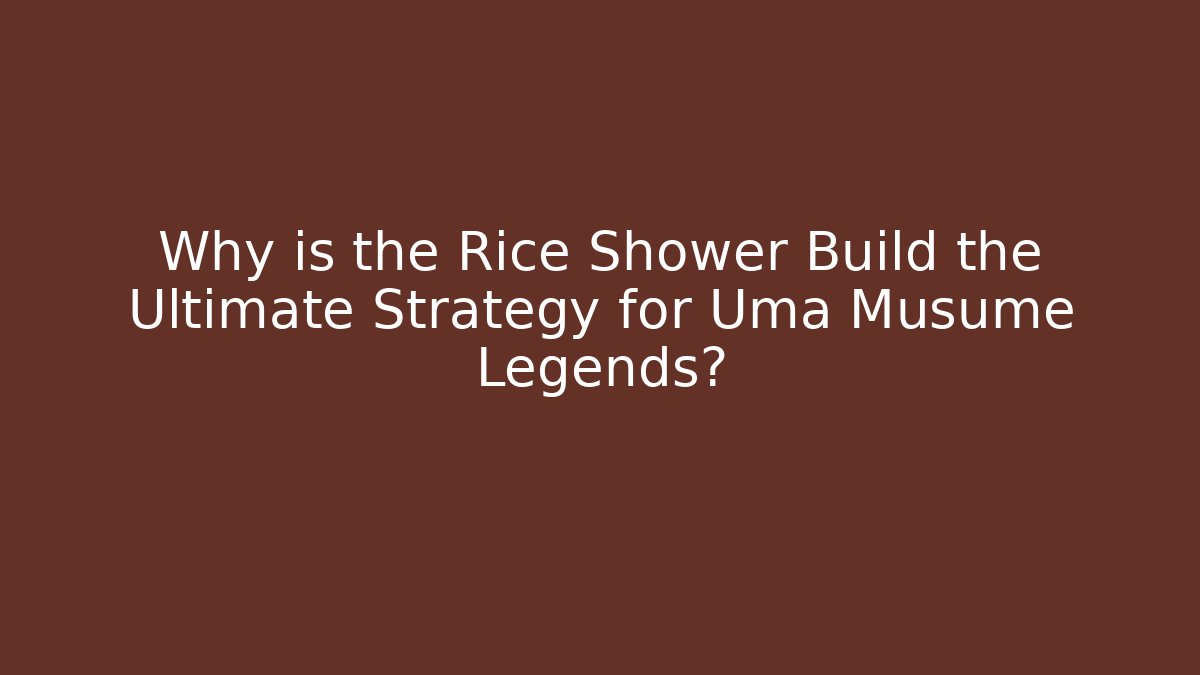 Why is the Rice Shower Build the Ultimate Strategy for Uma Musume Legends?