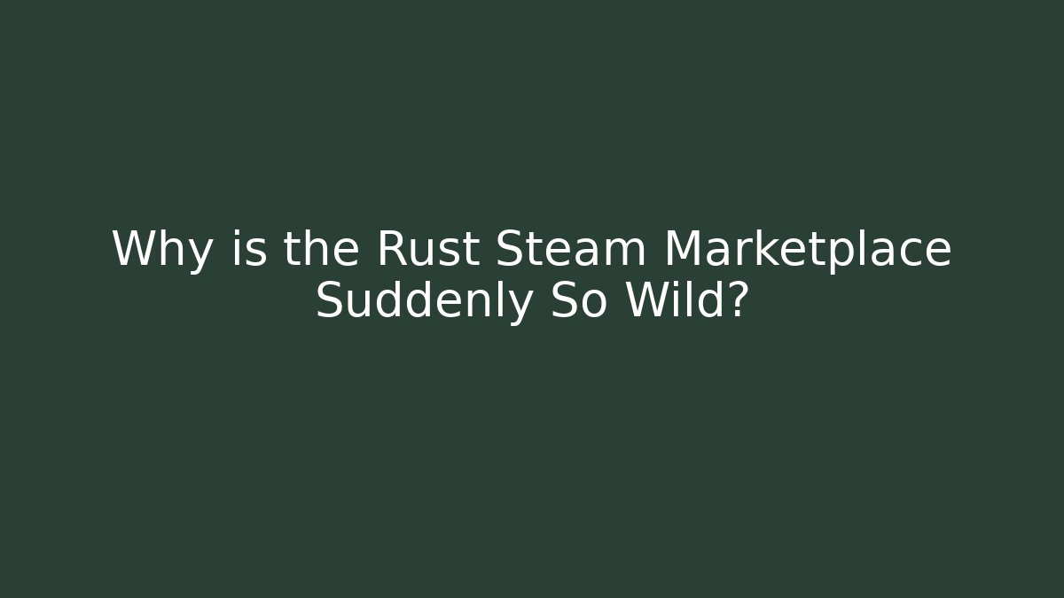 Why is the Rust Steam Marketplace Suddenly So Wild?
