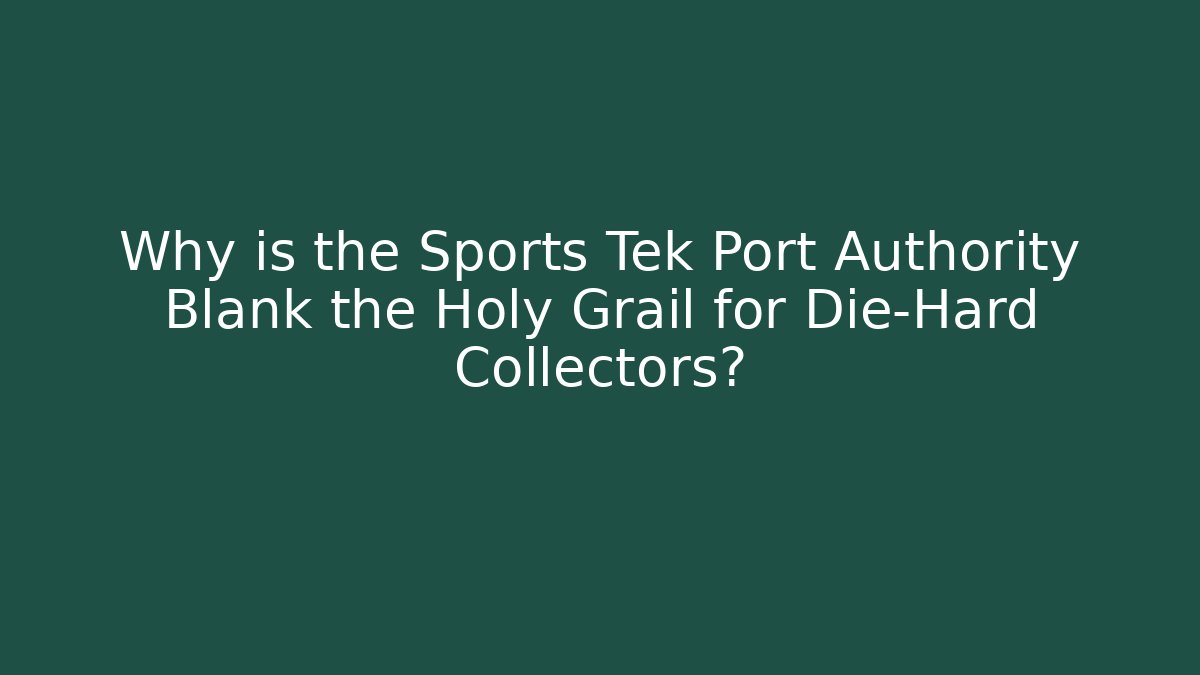 Why is the Sports Tek Port Authority Blank the Holy Grail for Die-Hard Collectors?